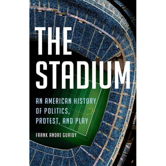 The Stadium: An American History of Politics, Protest, and Play, (Hardcover)