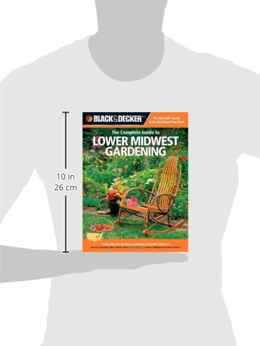 Illinois West Virginia Indiana Ohio southern Michigan /& southern Ontario Black /& Decker The Complete Guide to Lower Midwest Gardening: Techniques for Growing Landscape /& Garden Plants in Missouri Kentucky
