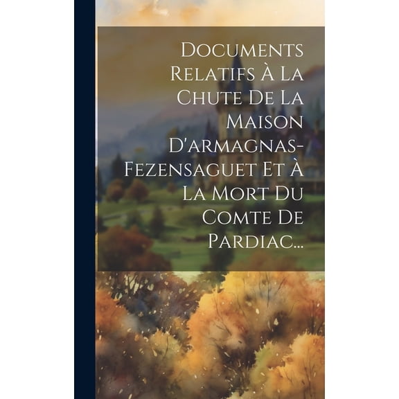 Documents Relatifs À La Chute De La Maison D'armagnas-fezensaguet Et À La Mort Du Comte De Pardiac... (Hardcover)
