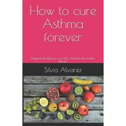 SILVIA ALVAREZ Natural Recipes That Heal: How to cure Asthma forever: Natural Recipes to cure the Asthma, Bronchitis, Rhinitis (Series #1) (Paperback)