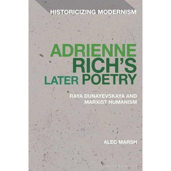 Historicizing Modernism Adrienne Rich's Later Poetry: Raya Dunayevskaya and Marxist-Humanism, (Hardcover)