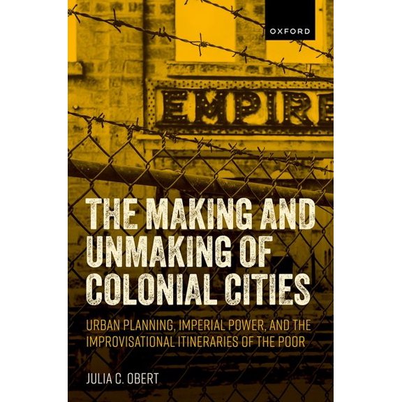 The Making and Unmaking of Colonial Cities: Urban Planning, Imperial Power, and the Improvisational Itineraries of the P, (Hardcover)