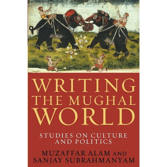 Writing the Mughal World: Studies on Culture and Politics, (Paperback)