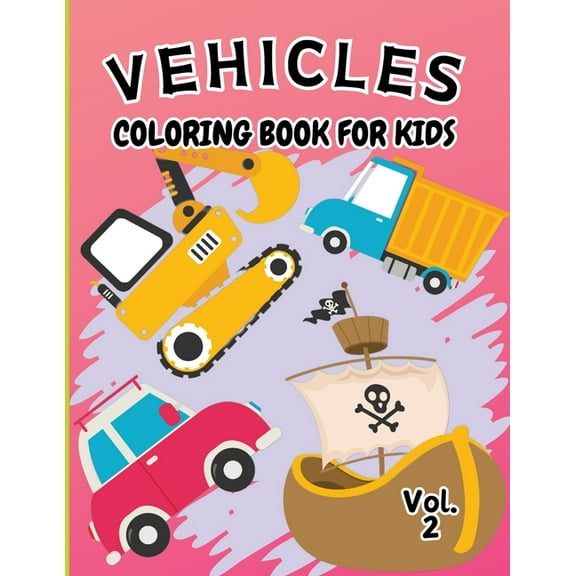 Vehicle Coloring Book for Kids Vol 2: For Preschool Children Ages 3-5 Car, Truck, Digger & Many More Things That Go To Color For Boys & Girls (Paperback)