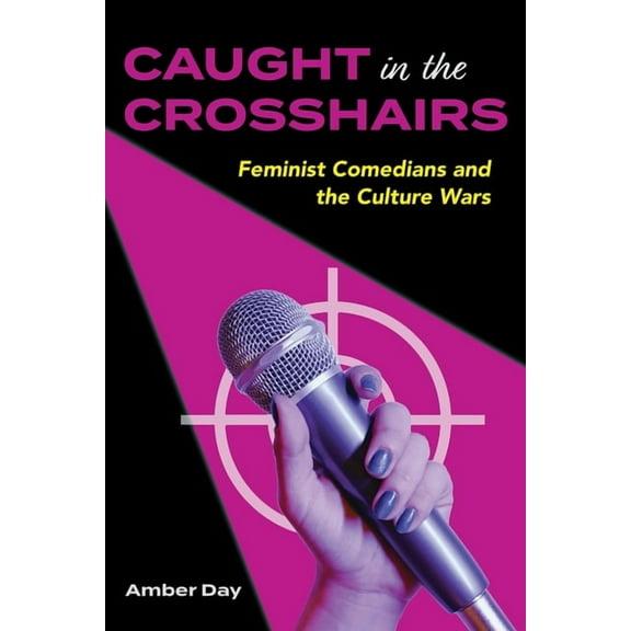 Comedy & Culture Caught in the Crosshairs: Feminist Comedians and the Culture Wars, (Paperback)