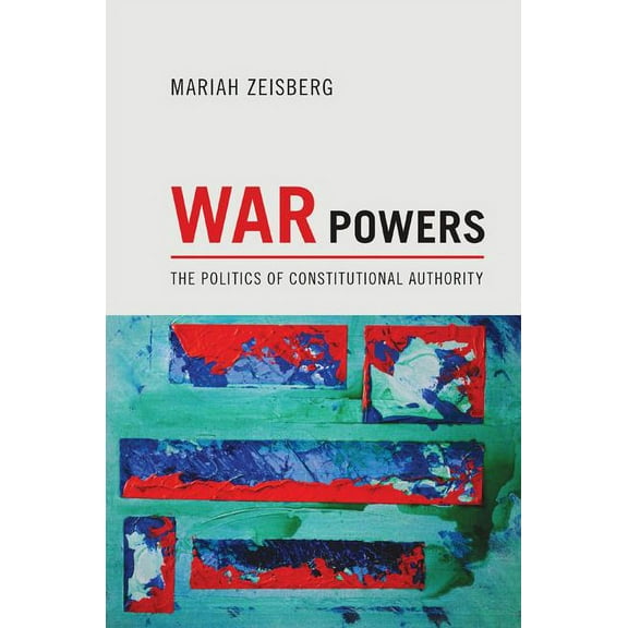 War Powers: The Politics of Constitutional Authority, (Hardcover)