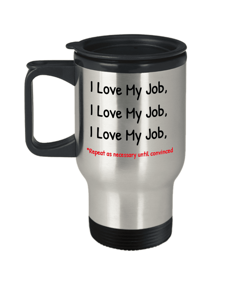 I Love My Job, Repeat As Necessary Until Convinced, New Job Coffee Mug-  Travel Coffee Mug 14 Oz Funny Quotes Coffee Mug 
