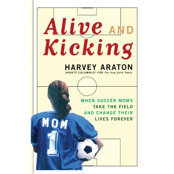 Alive and Kicking : When Soccer Moms Take the Field and Change Their Lives Forever (Paperback)