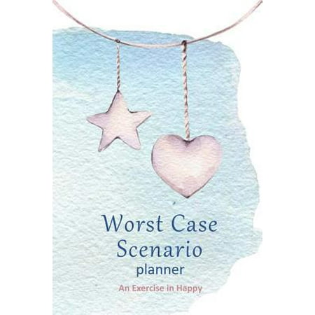 Worst Case Scenario Planner : For Women Who Worry. Prepare for the Worst So You Can Let Go of Fear and Live Your Best Life Today; An Exercise in Happy. Bohemian Heart and