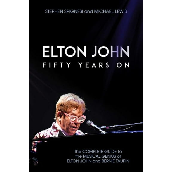Elton John: Fifty Years on: The Complete Guide to the Musical Genius of Elton John and Bernie Taupin, (Paperback)
