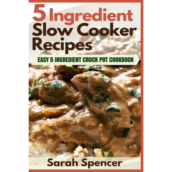 5 Ingredient Slow Cooker Recipes: Easy 5 Ingredient Crock Pot Cookbook, (Paperback)