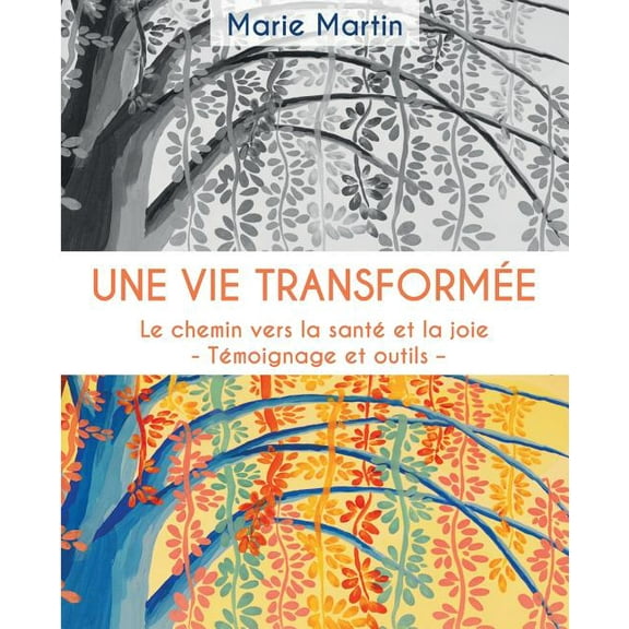 Une vie transformee: Le chemin vers la sante et la joie - Temoignage et outils -, (Paperback)