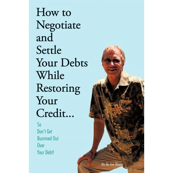 How to Negotiate and Settle Your Debts While Restoring Your Credit...: So Don't Get Bummed Out Over Your Debt!, (Paperback)
