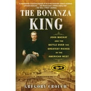 GREGORY CROUCH The Bonanza King : John Mackay and the Battle over the Greatest Riches in the American West (Paperback)