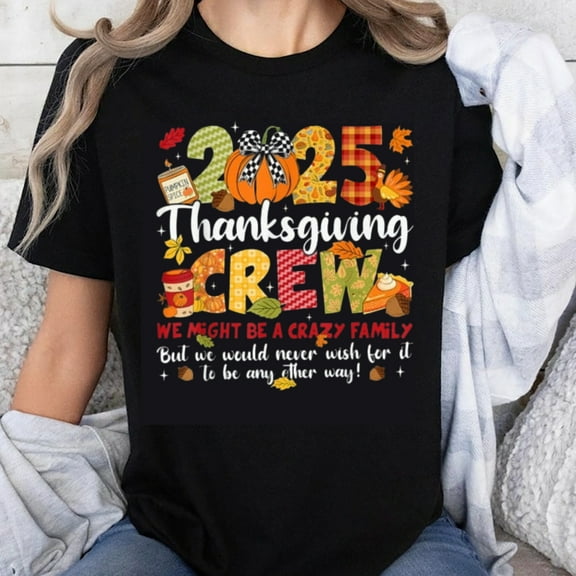 100% Cotton 2025 Thanksgiving Crew We Might Be A Crazy Family But We Would Never Wish For It To Be Any Other Way Shirt