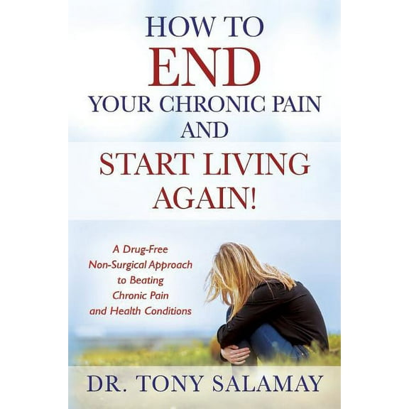 How to END Your Chronic Pain and Start Living Again! A Drug-Free Non-Surgical Approach to Beating Chronic Pain and Healt, (Paperback)