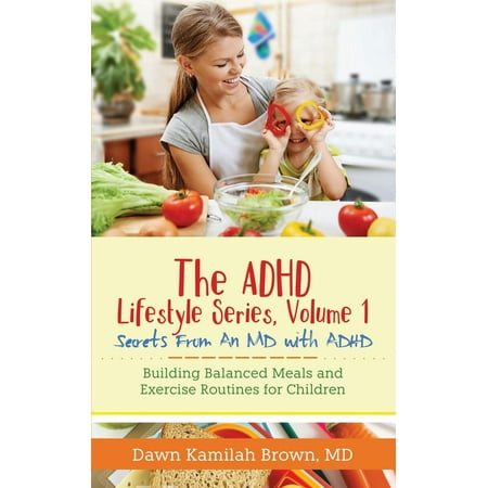 The ADHD Lifestyle Series, Volume 1 : Secrets from an MD with Adhd: Building Balanced Meals and Exercise Routines for