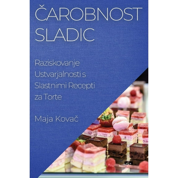 Čarobnost Sladic: Raziskovanje Ustvarjalnosti s Slastnimi Recepti za Torte, (Paperback)