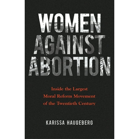 Women against Abortion : Inside the Largest Moral Reform Movement of the Twentieth