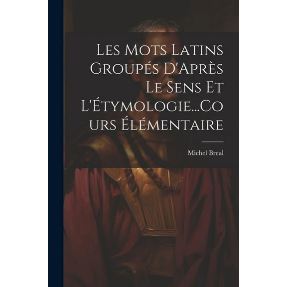 Les Mots Latins Groupés D'Après Le Sens Et L'Étymologie...Cours Élémentaire (Paperback)