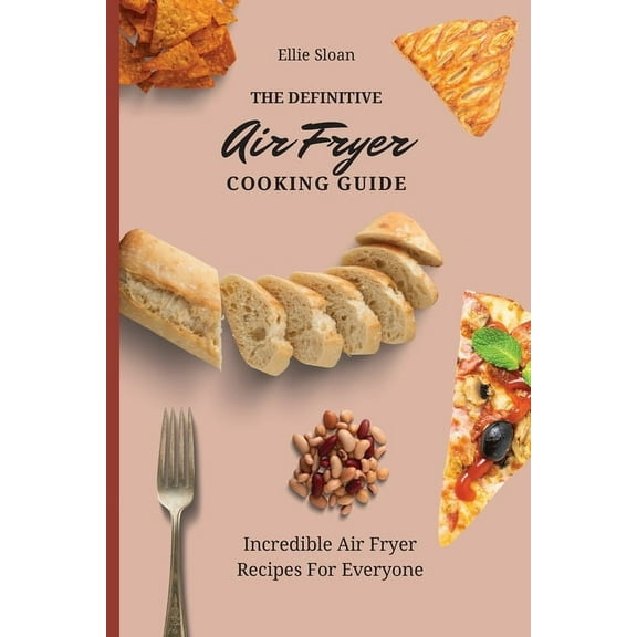 The Definitive Air Fryer Cooking Guide: Incredible Air Fryer Recipes For Everyone, (Paperback)
