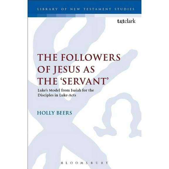 Library of New Testament Studies The Followers of Jesus as the 'Servant': Luke's Model from Isaiah for the Disciples in Luke-Acts, Book 535, (Paperback)