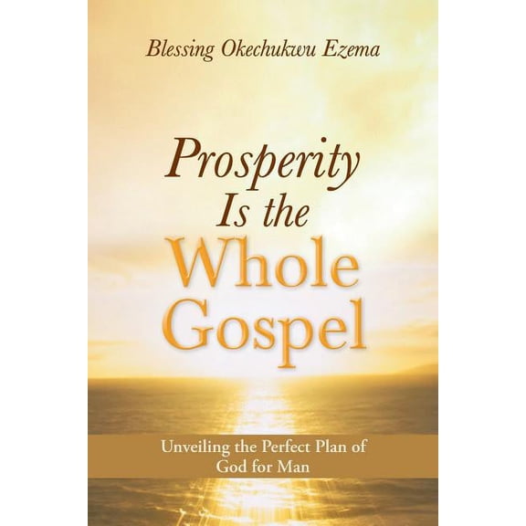 Prosperity Is the Whole Gospel: Unveiling the Perfect Plan of God for Man, (Paperback)