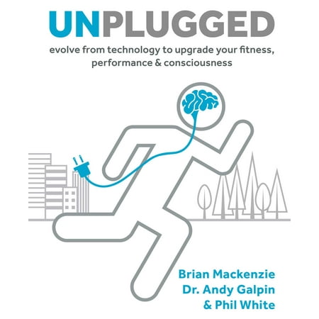 Unplugged : Evolve from Technology to Upgrade Your Fitness, Performance, &