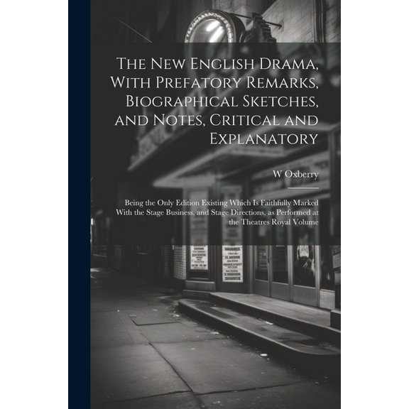 The new English Drama, With Prefatory Remarks, Biographical Sketches, and Notes, Critical and Explanatory; Being the Only Edition Existing Which is Faithfully Marked With the Stage Business, and Stage