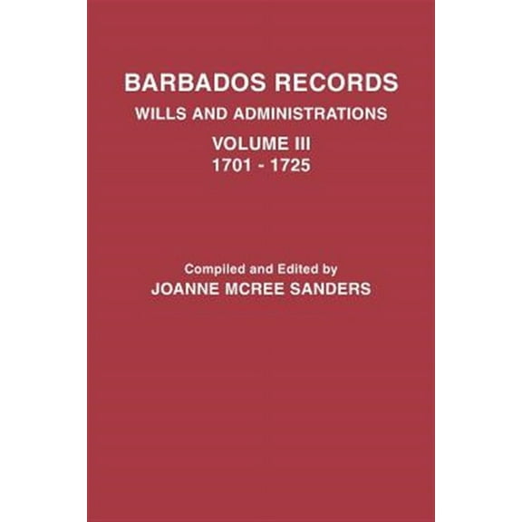 Barbados Records. Wills and Administrations: Volume III, 1701-1725 (Paperback)