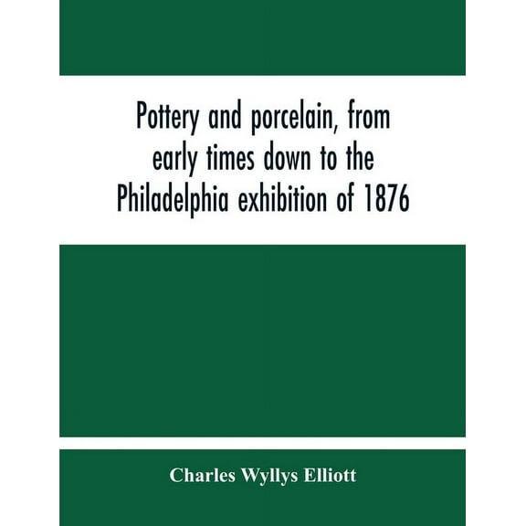 Pottery And Porcelain, From Early Times Down To The Philadelphia Exhibition Of 1876, (Paperback)