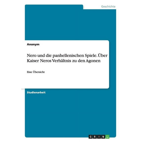 Nero und die panhellenischen Spiele. Über Kaiser Neros Verhältnis zu den Agonen : Eine Übersicht (Paperback)