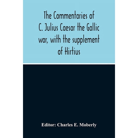 The Commentaries Of C. Julius Caesar The Gallic War, With The Supplement Of Hirtius, (Paperback)
