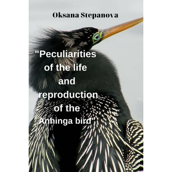 Peculiarities of the life and reproduction of the Anhinga bird (Paperback) by Oksana Stepanova