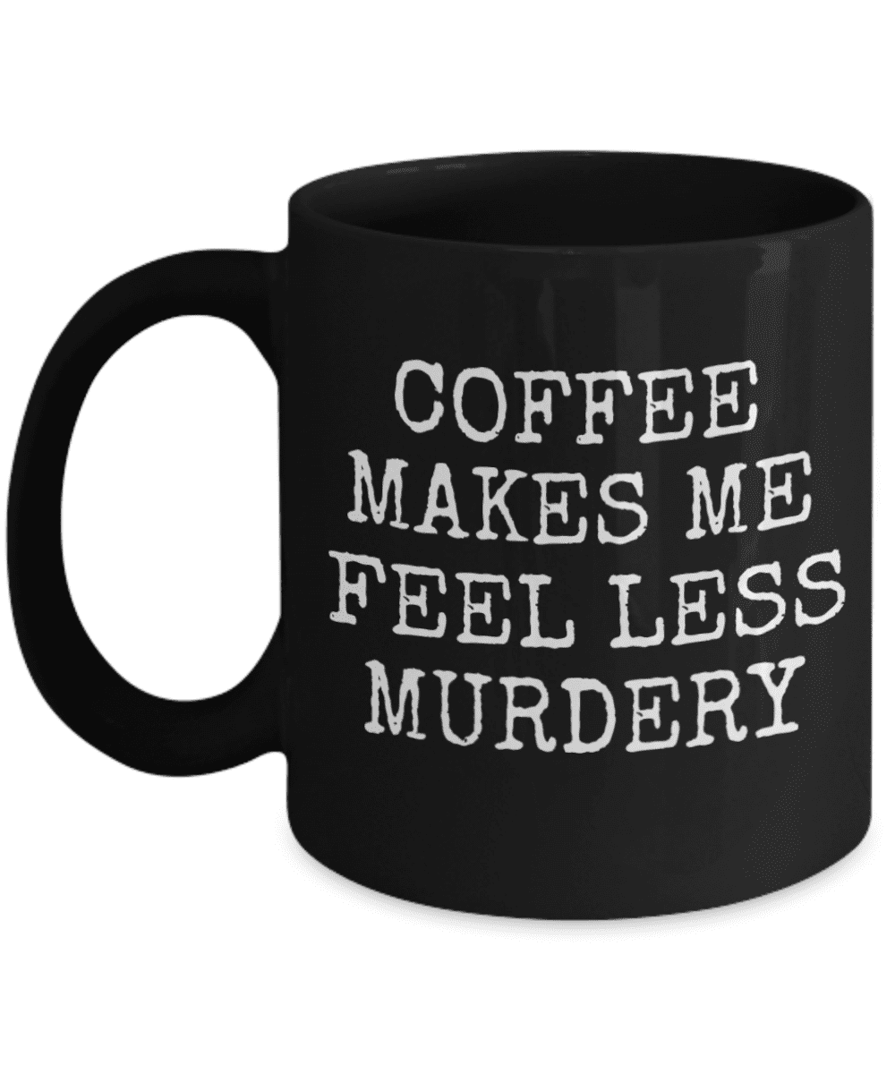 Coffee Addict Mug, Coffee Makes Me Feel Less Murdery, Coffee Lover Mug
