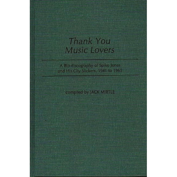 Discographies: Association for Recorded Thank You Music Lovers: A Bio-Discography of Spike Jones and His City Slickers, 1941-1965, (Hardcover)
