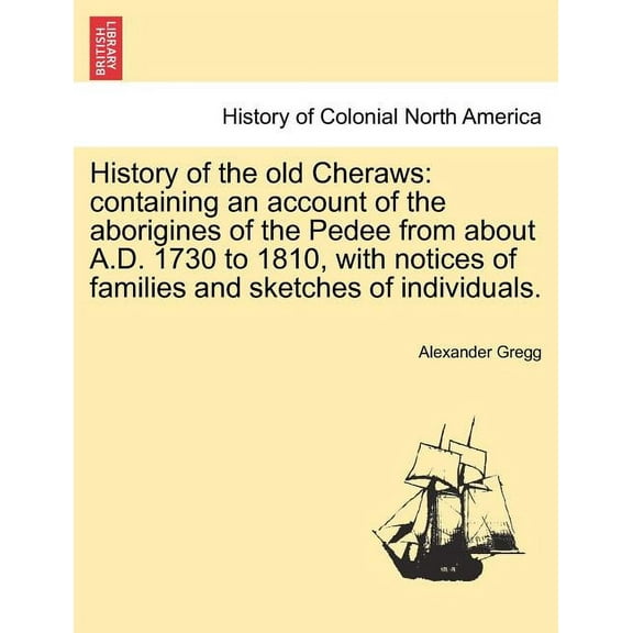 History of the old Cheraws: containing an account of the aborigines of the Pedee from about A.D. 1730 to 1810, with notices of families and sketches of individuals. (Paperback)