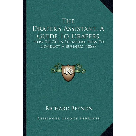 The Draper's Assistant, A Guide To Drapers: How To Get A Situation, How To Conduct A Business (1885), (Paperback)