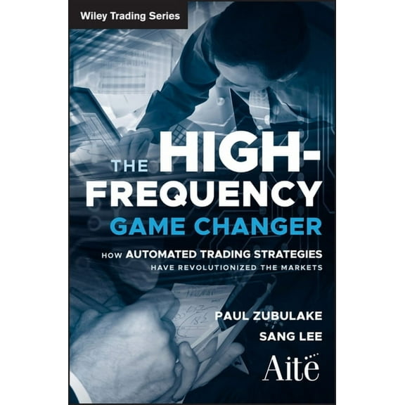 Wiley Trading The High Frequency Game Changer: How Automated Trading Strategies Have Revolutionized the Markets, Book 486, (Hardcover)