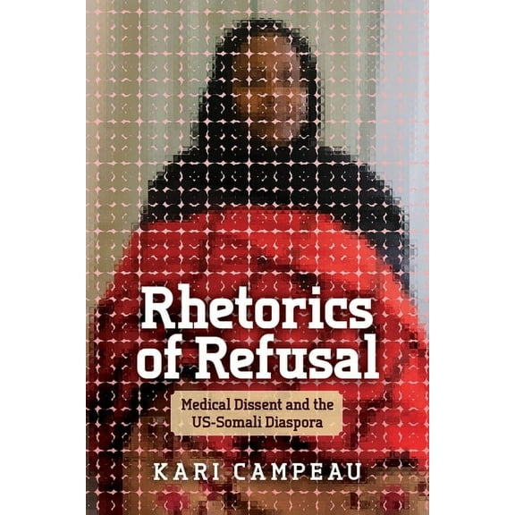 Rhetorics of Refusal: Medical Dissent and the Us-Somali Diaspora, (Paperback)