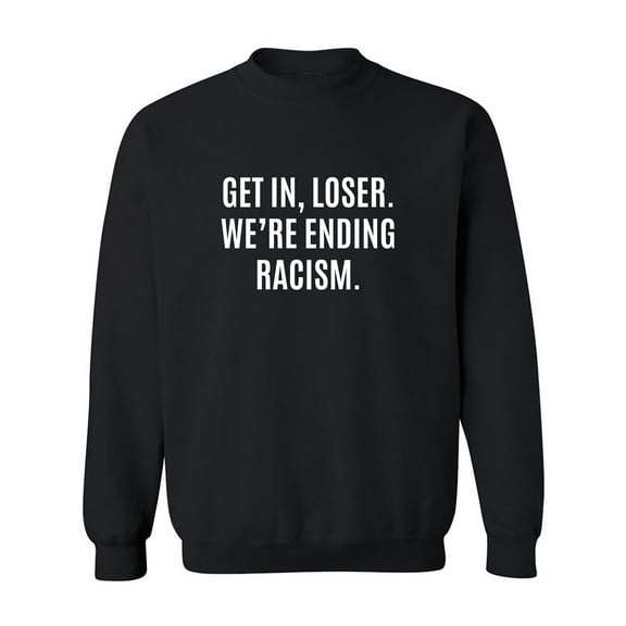 Get In, Loser.We're Ending Racism Crewneck Sweatshirt