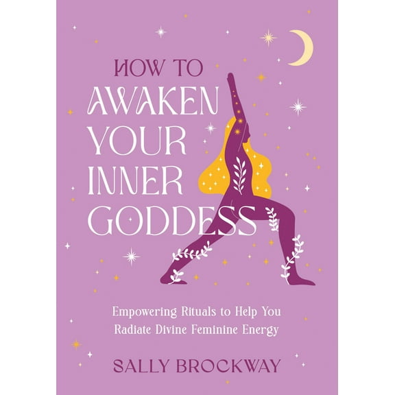 How to Awaken Your Inner Goddess: Empowering Rituals to Help You Radiate Divine Feminine Energy, (Hardcover)