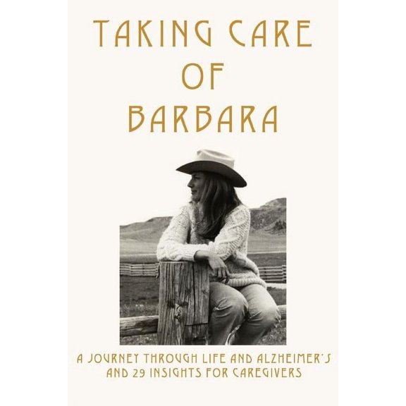 Taking Care of Barbara: A Journey Through Life and Alzheimer's and 29 Insights for Caregivers, (Paperback)