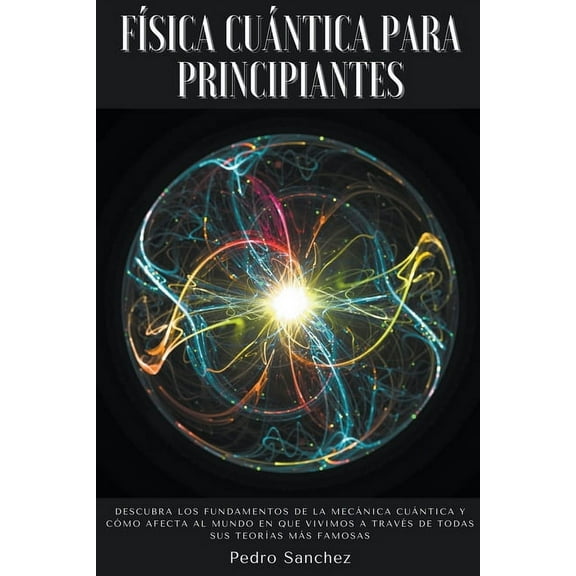 FÃ­sica cuÃ¡ntica para principiantes: Descubra los fundamentos de la mecÃ¡nica cuÃ¡ntica y cÃ³mo afecta al mundo en que vivim, (Paperback)