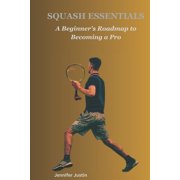 Squash Essentials: A Beginner's Roadmap to Becoming a Pro, (Paperback)