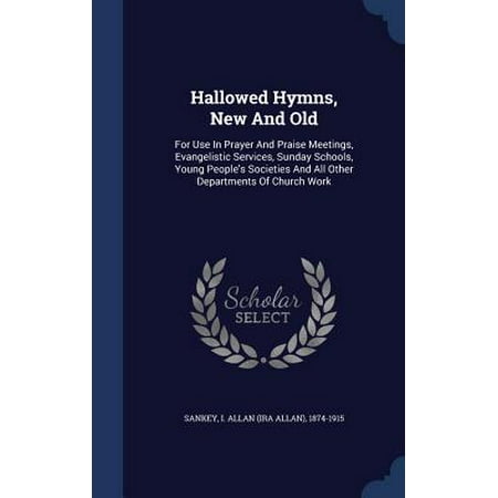 Hallowed Hymns, New and Old : For Use in Prayer and Praise Meetings, Evangelistic Services, Sunday Schools, Young People's Societies and All Other Departments of Church Work -  I. Allan (Ira Allan) 1874-1915 Sankey, Hardcover