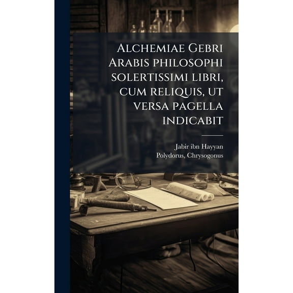 Alchemiae Gebri Arabis philosophi solertissimi libri, cum reliquis, ut versa pagella indicabit, (Hardcover)