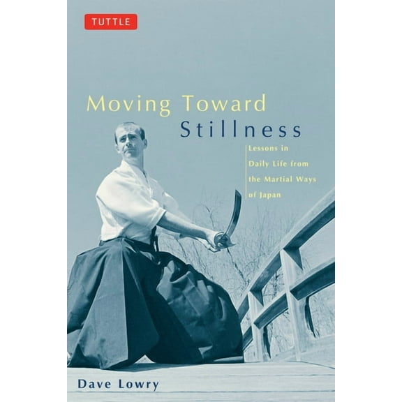 Moving Toward Stillness: Lessons in Daily Life from the Martial Ways of Japan, (Paperback)