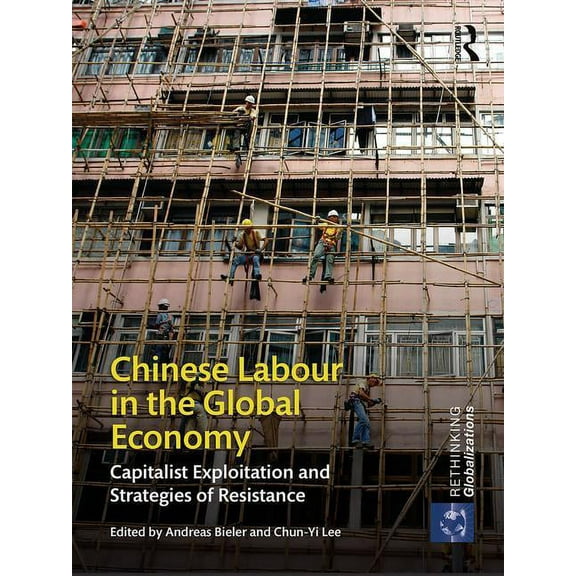 Rethinking Globalizations Chinese Labour in the Global Economy: Capitalist Exploitation and Strategies of Resistance, Book 1, (Hardcover)
