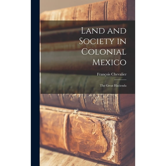 Land and Society in Colonial Mexico; the Great Hacienda, (Hardcover)
